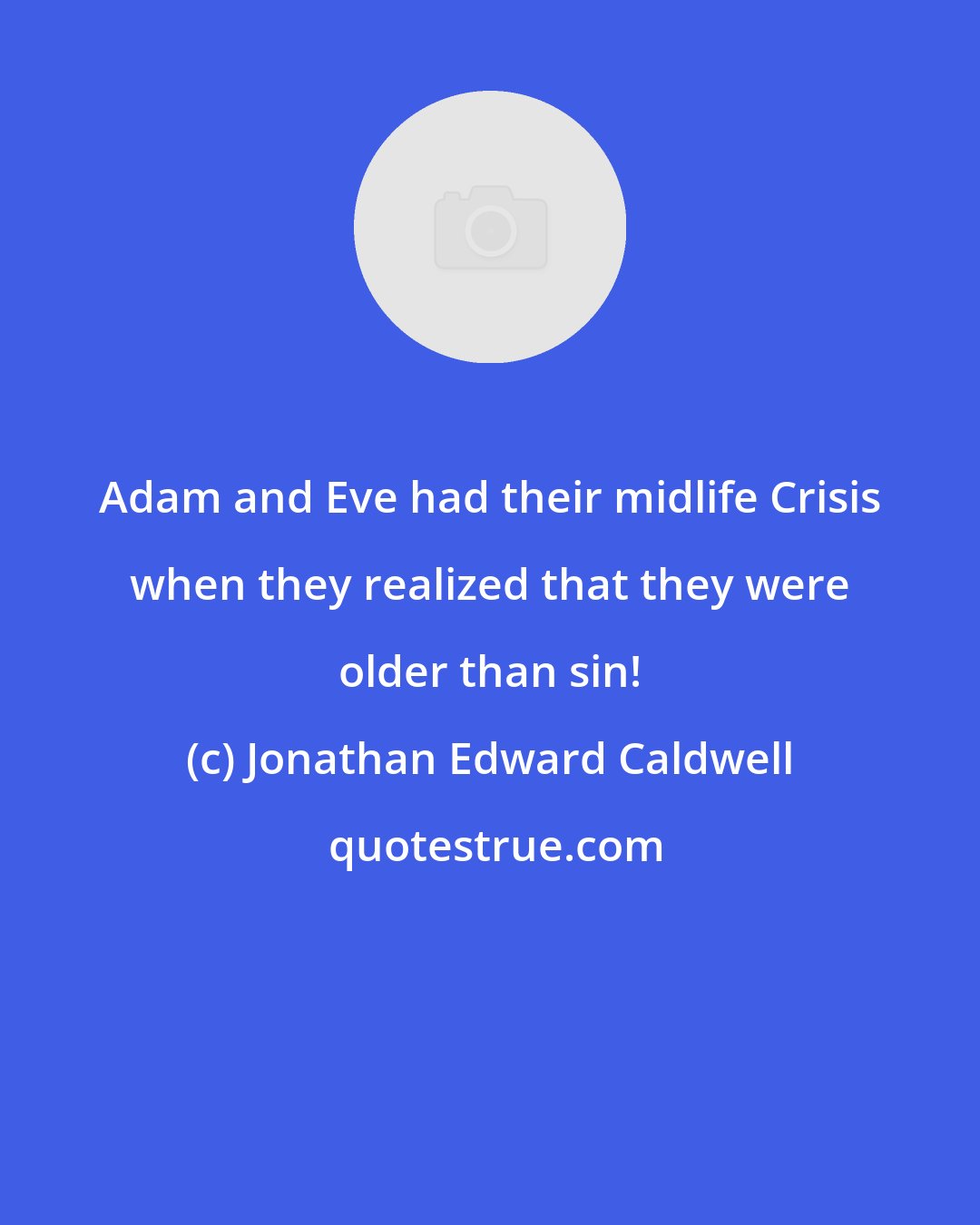 Jonathan Edward Caldwell: Adam and Eve had their midlife Crisis when they realized that they were older than sin!