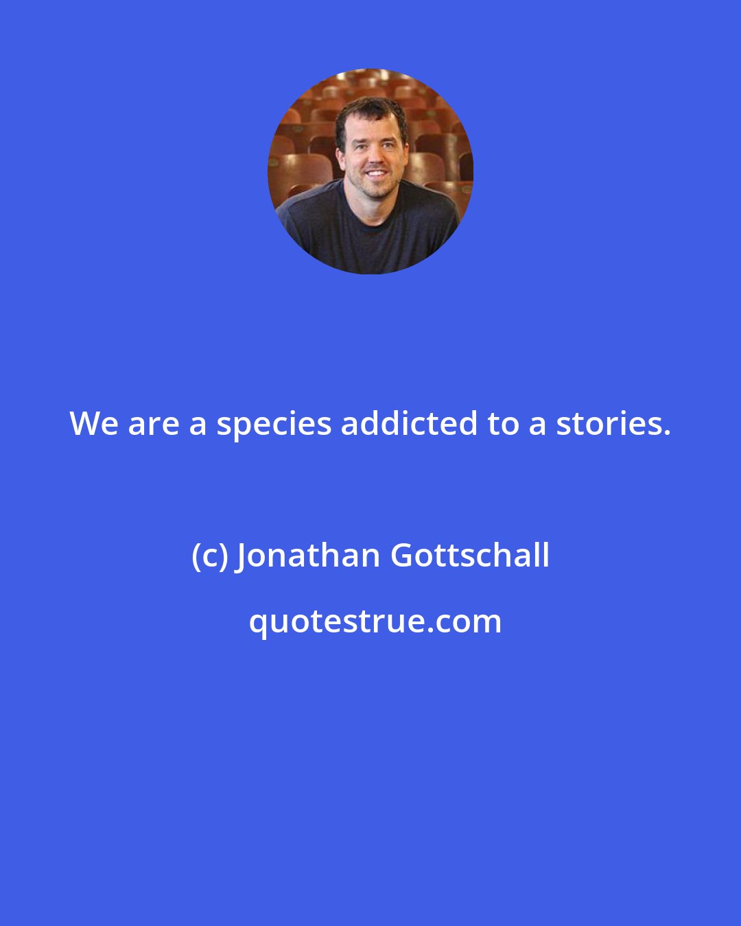 Jonathan Gottschall: We are a species addicted to a stories.