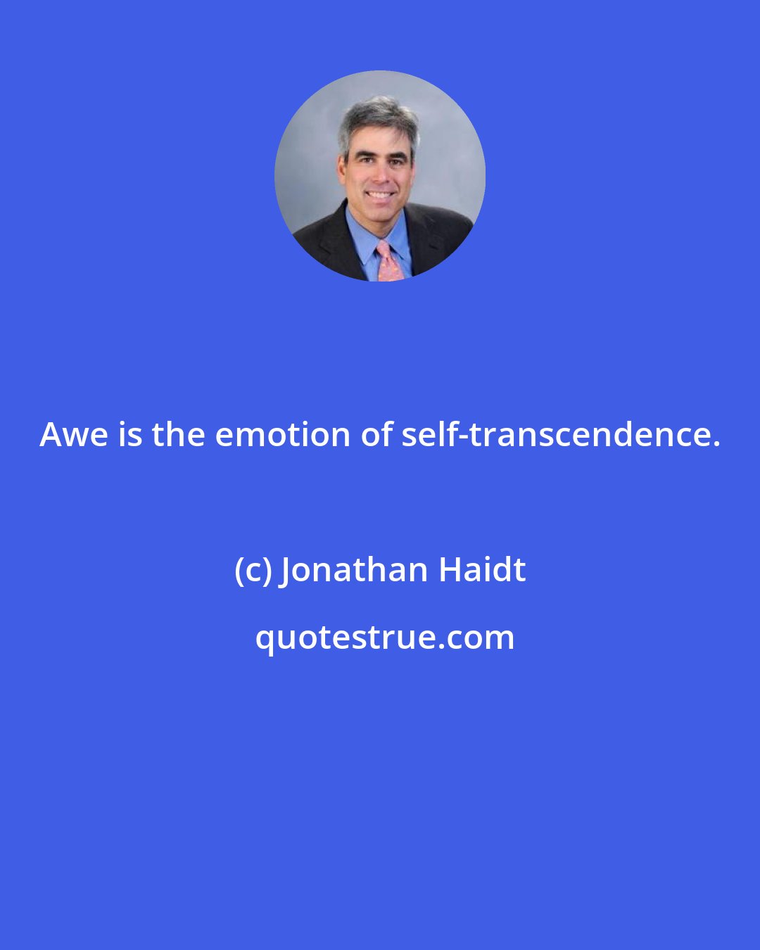 Jonathan Haidt: Awe is the emotion of self-transcendence.