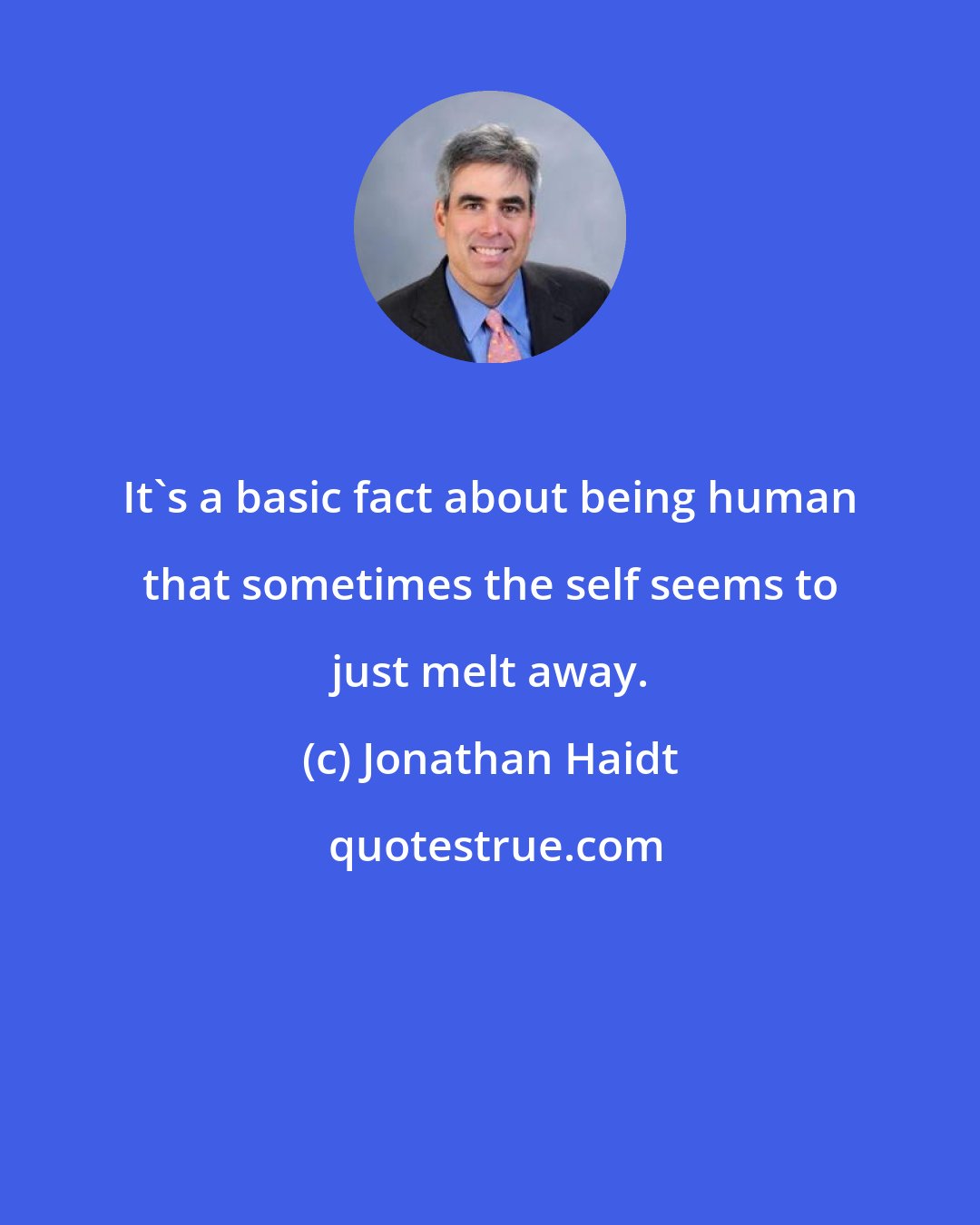 Jonathan Haidt: It's a basic fact about being human that sometimes the self seems to just melt away.