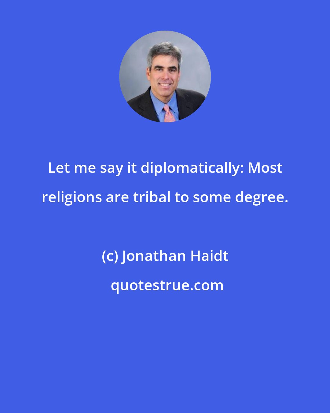 Jonathan Haidt: Let me say it diplomatically: Most religions are tribal to some degree.