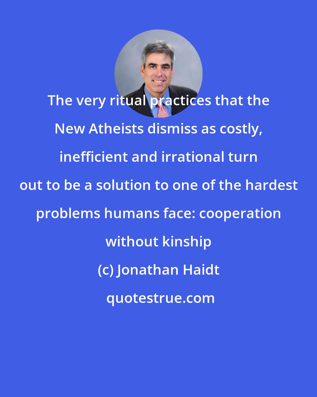 Jonathan Haidt: The very ritual practices that the New Atheists dismiss as costly, inefficient and irrational turn out to be a solution to one of the hardest problems humans face: cooperation without kinship