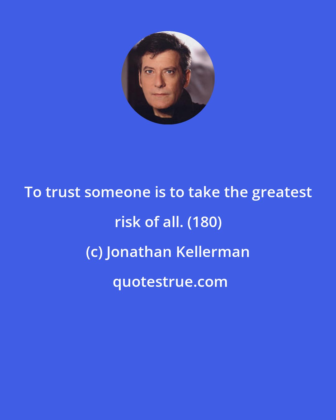 Jonathan Kellerman: To trust someone is to take the greatest risk of all. (180)