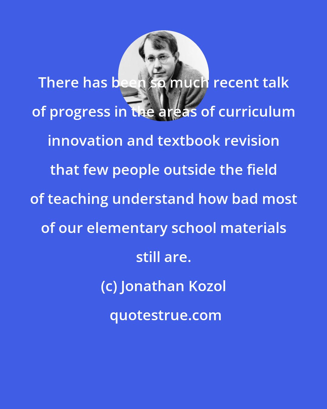 Jonathan Kozol: There has been so much recent talk of progress in the areas of curriculum innovation and textbook revision that few people outside the field of teaching understand how bad most of our elementary school materials still are.