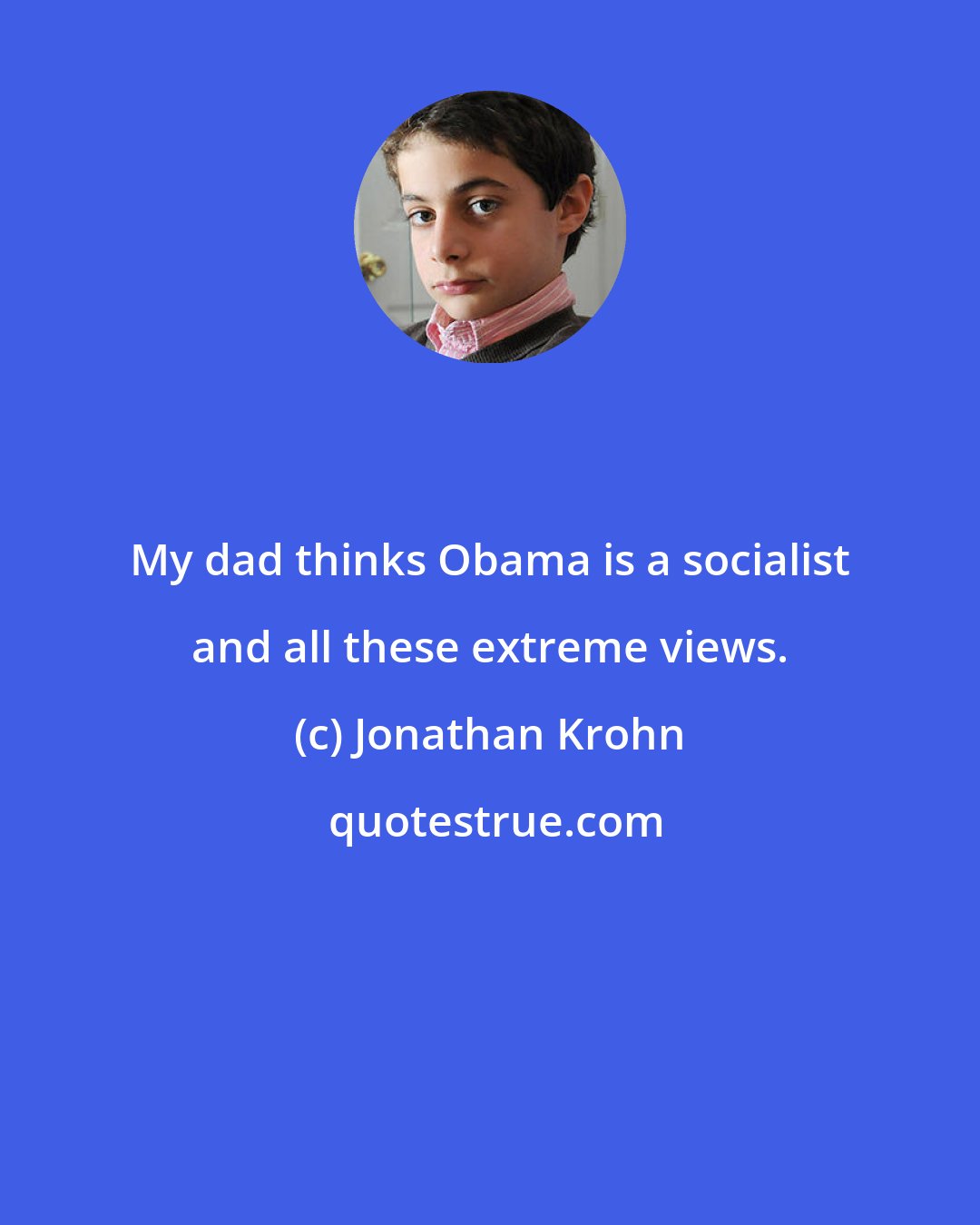 Jonathan Krohn: My dad thinks Obama is a socialist and all these extreme views.