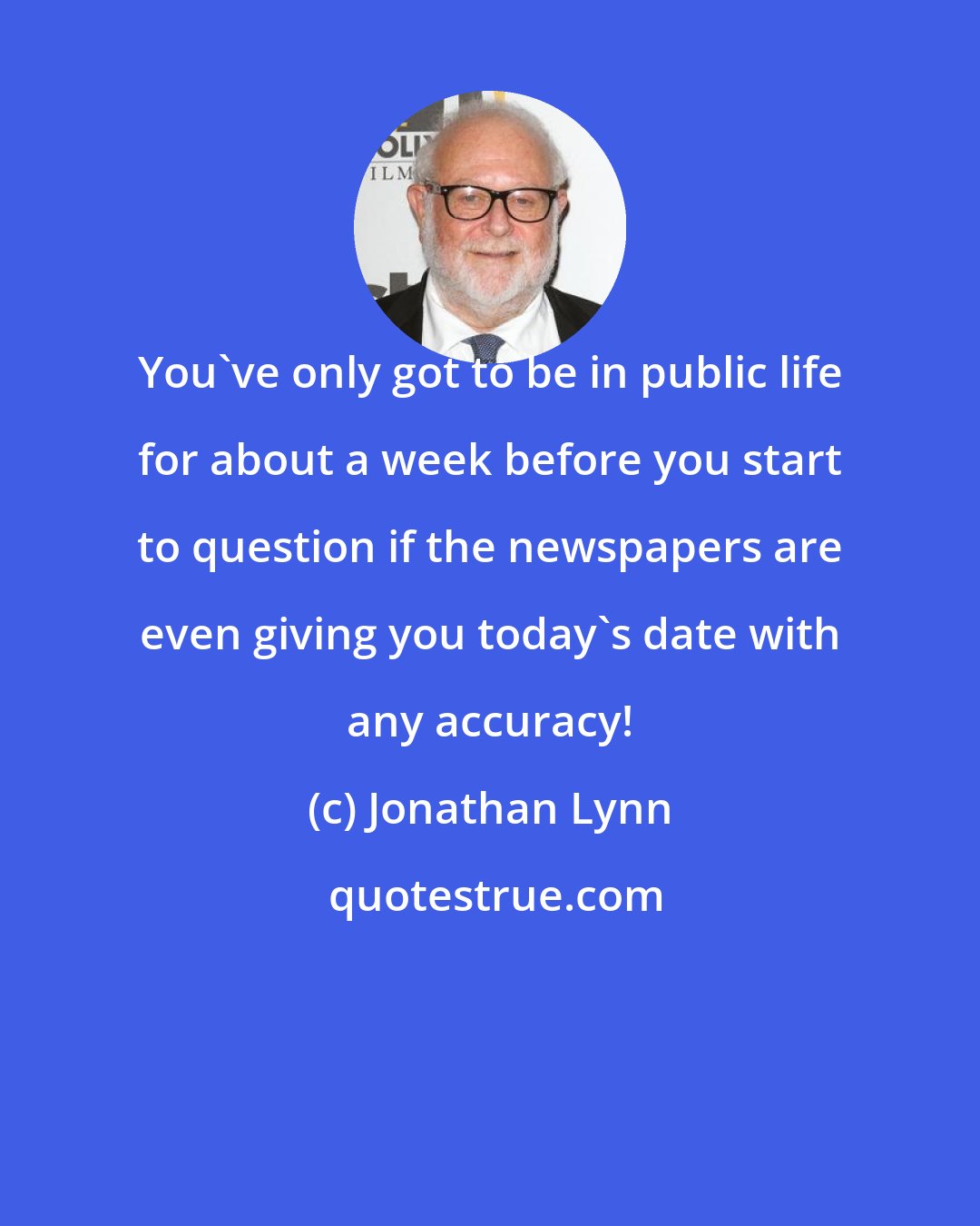 Jonathan Lynn: You've only got to be in public life for about a week before you start to question if the newspapers are even giving you today's date with any accuracy!