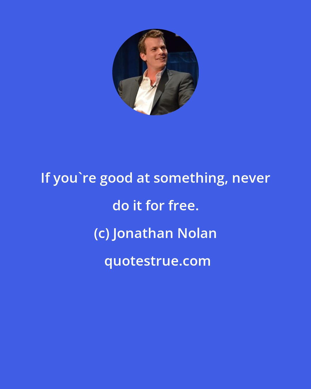 Jonathan Nolan: If you're good at something, never do it for free.