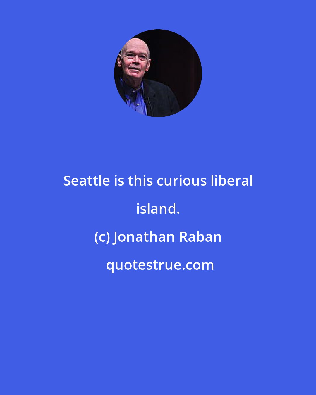 Jonathan Raban: Seattle is this curious liberal island.