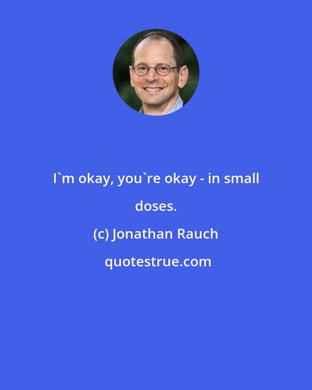 Jonathan Rauch: I'm okay, you're okay - in small doses.