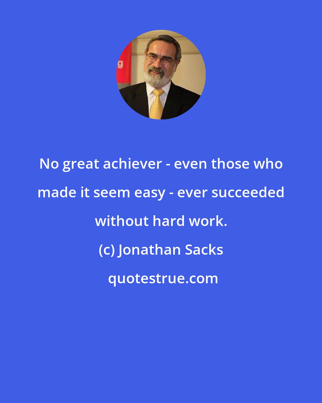 Jonathan Sacks: No great achiever - even those who made it seem easy - ever succeeded without hard work.