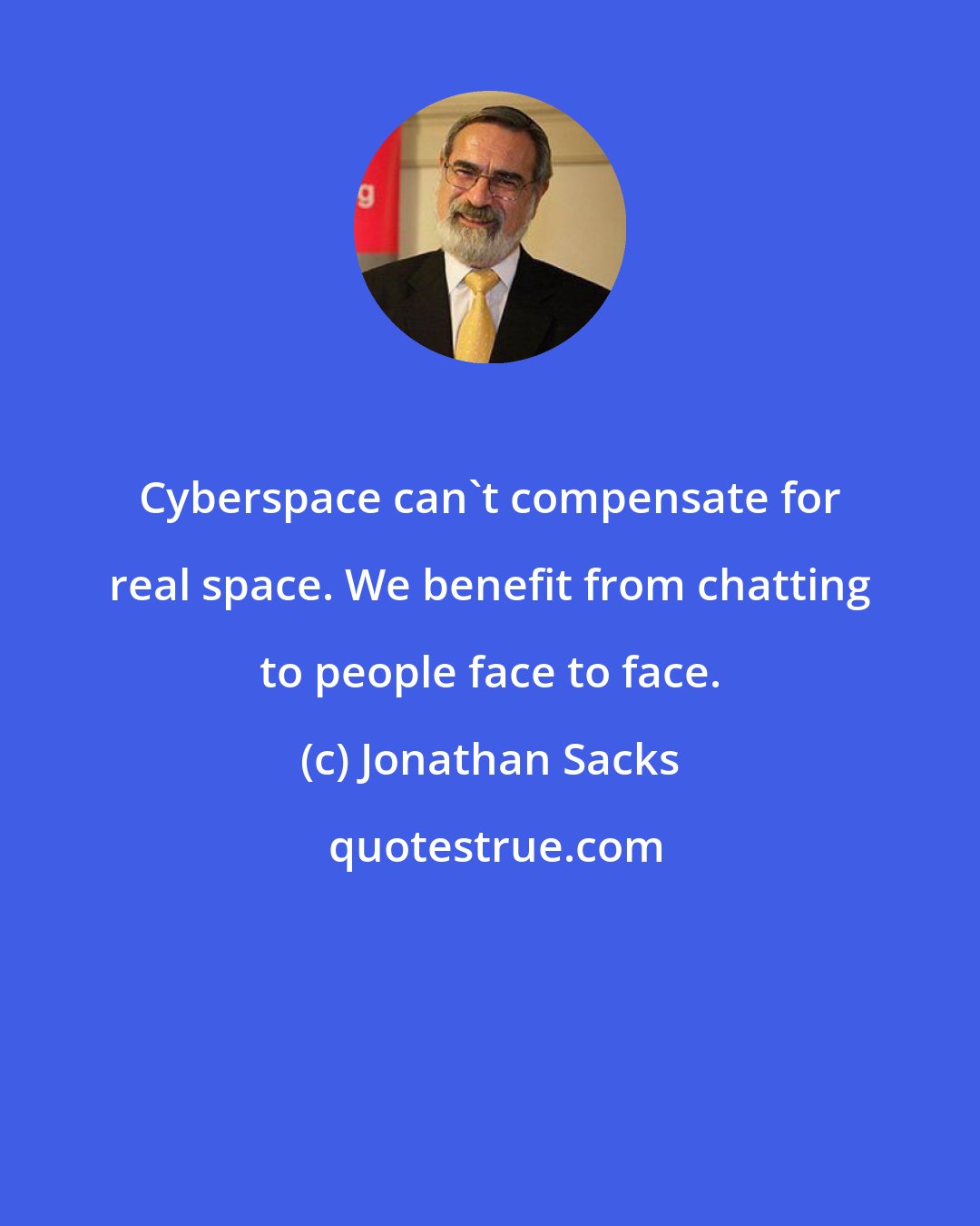 Jonathan Sacks: Cyberspace can't compensate for real space. We benefit from chatting to people face to face.