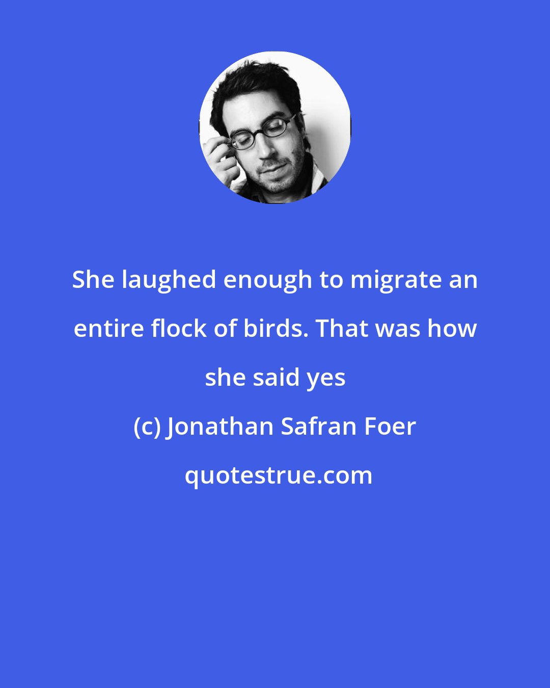 Jonathan Safran Foer: She laughed enough to migrate an entire flock of birds. That was how she said yes