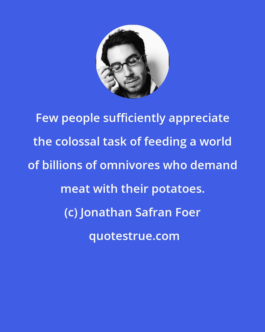 Jonathan Safran Foer: Few people sufficiently appreciate the colossal task of feeding a world of billions of omnivores who demand meat with their potatoes.