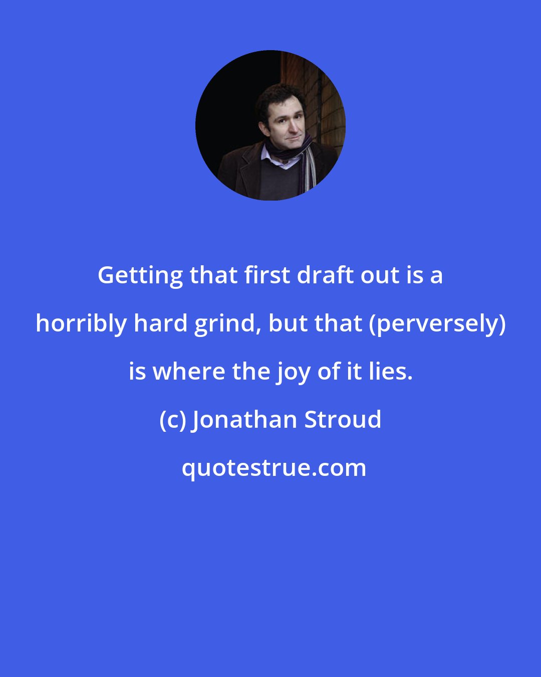 Jonathan Stroud: Getting that first draft out is a horribly hard grind, but that (perversely) is where the joy of it lies.