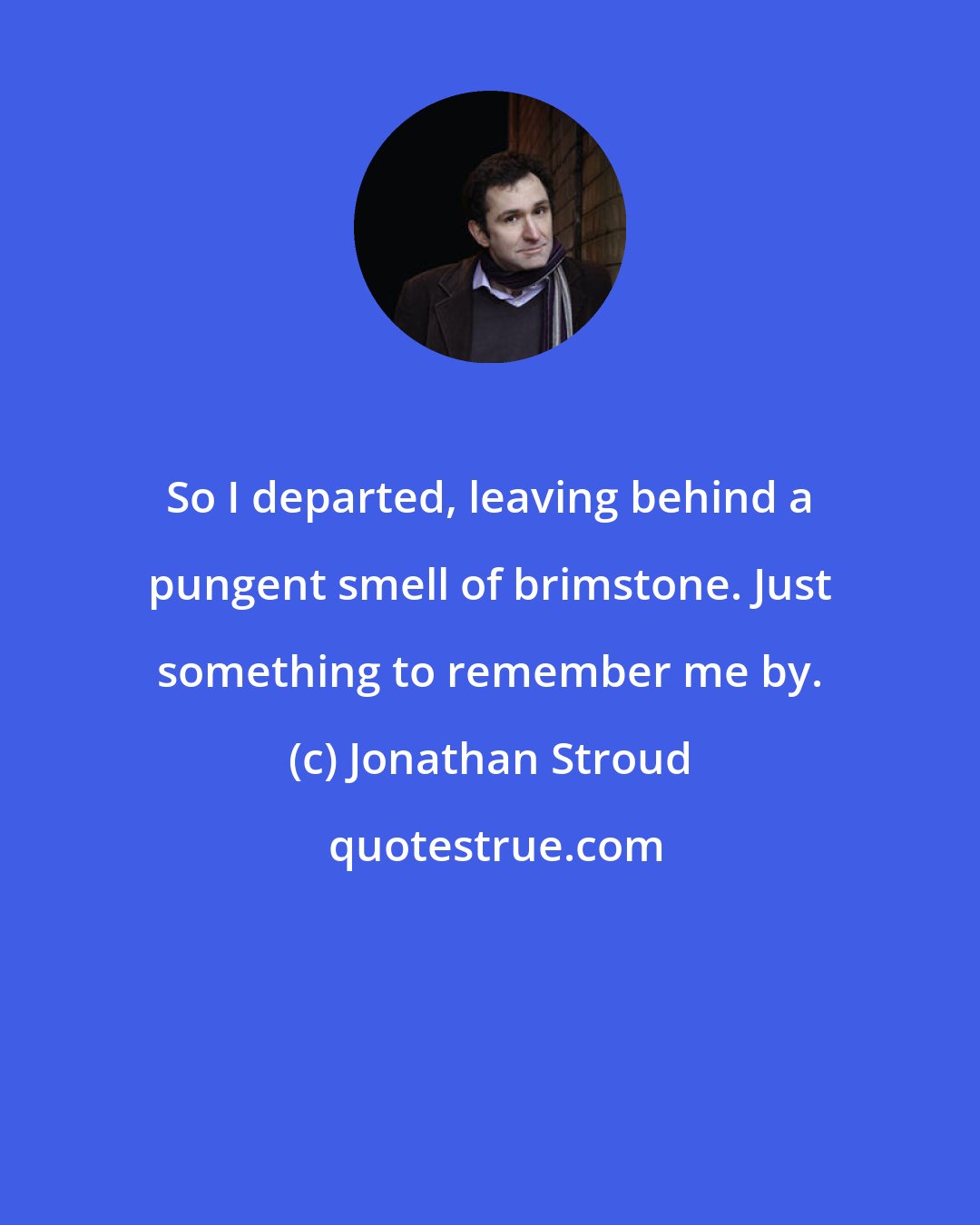 Jonathan Stroud: So I departed, leaving behind a pungent smell of brimstone. Just something to remember me by.