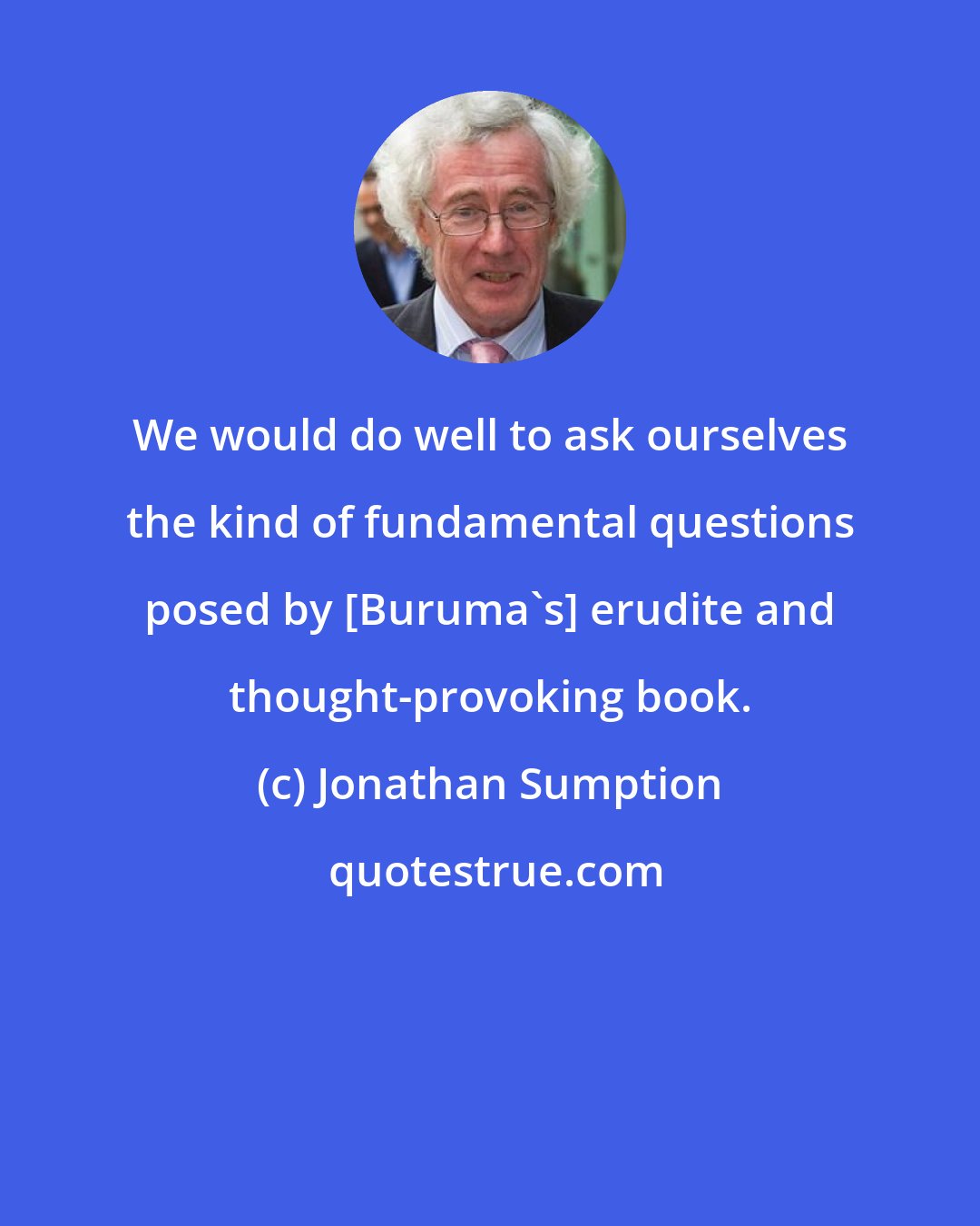 Jonathan Sumption: We would do well to ask ourselves the kind of fundamental questions posed by [Buruma's] erudite and thought-provoking book.