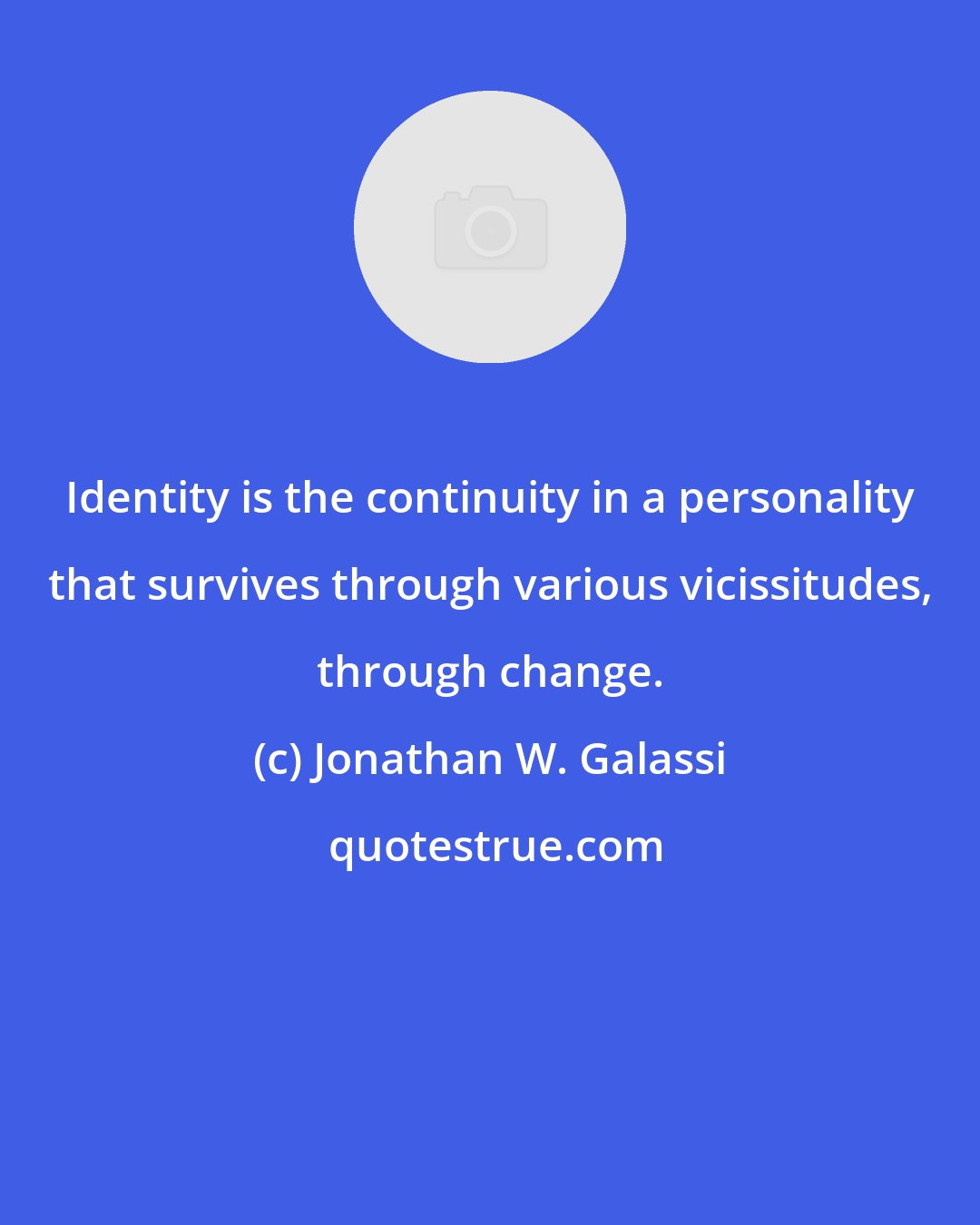 Jonathan W. Galassi: Identity is the continuity in a personality that survives through various vicissitudes, through change.