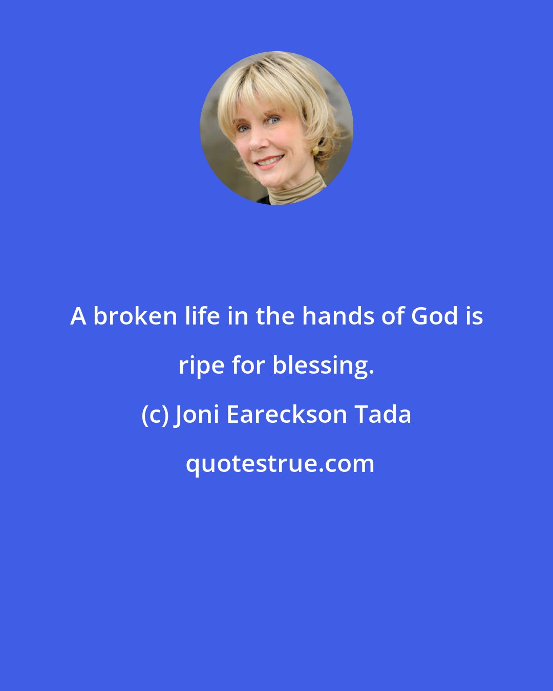 Joni Eareckson Tada: A broken life in the hands of God is ripe for blessing.