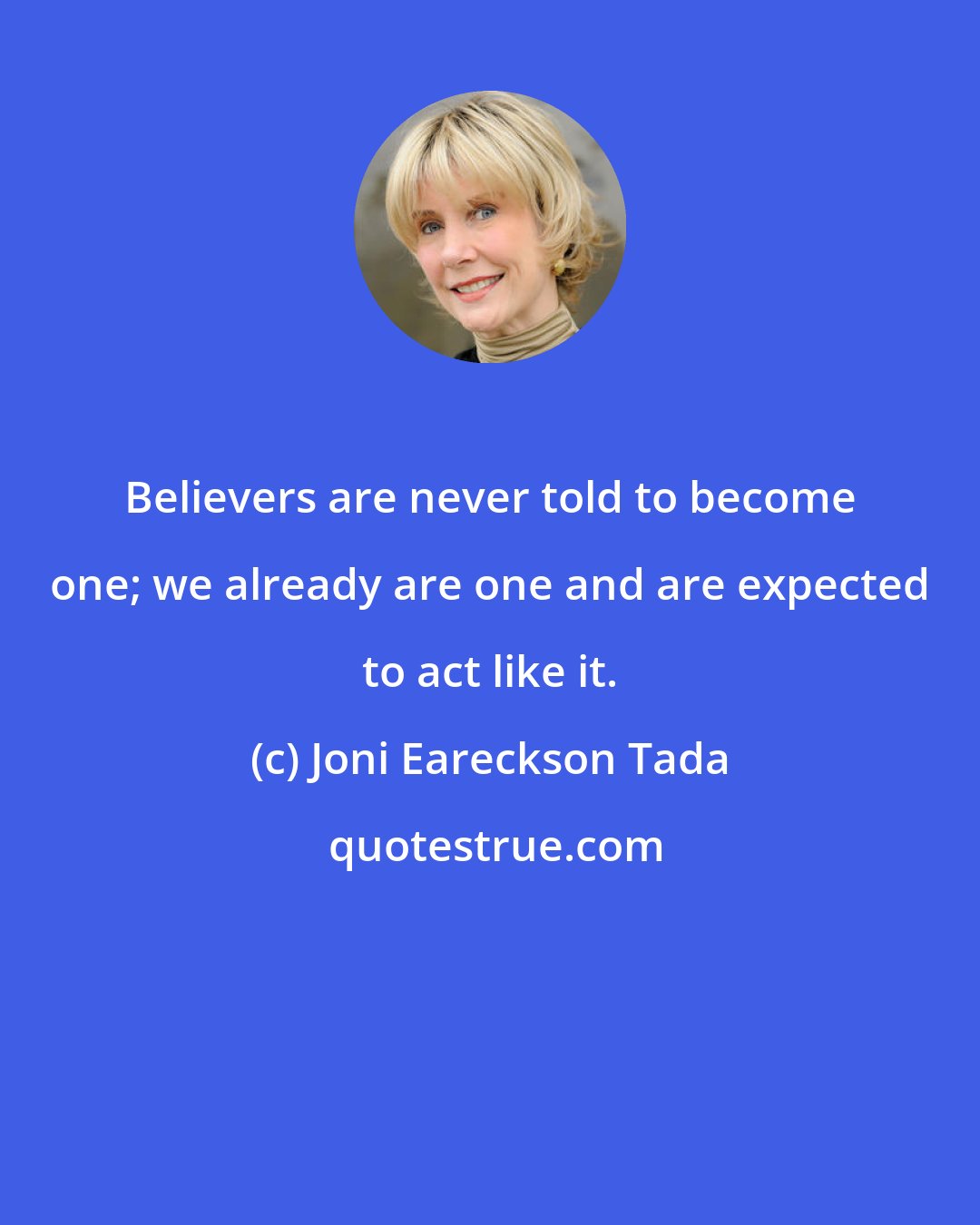 Joni Eareckson Tada: Believers are never told to become one; we already are one and are expected to act like it.