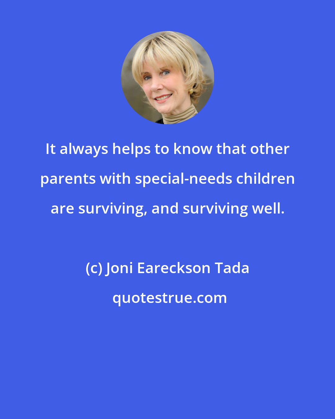 Joni Eareckson Tada: It always helps to know that other parents with special-needs children are surviving, and surviving well.
