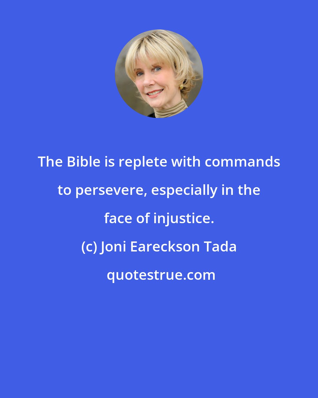 Joni Eareckson Tada: The Bible is replete with commands to persevere, especially in the face of injustice.