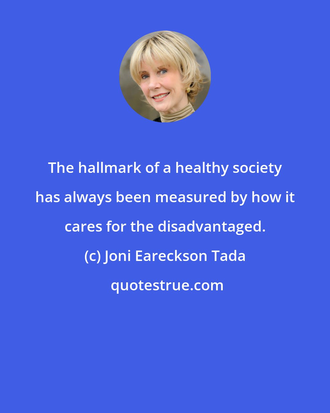 Joni Eareckson Tada: The hallmark of a healthy society has always been measured by how it cares for the disadvantaged.