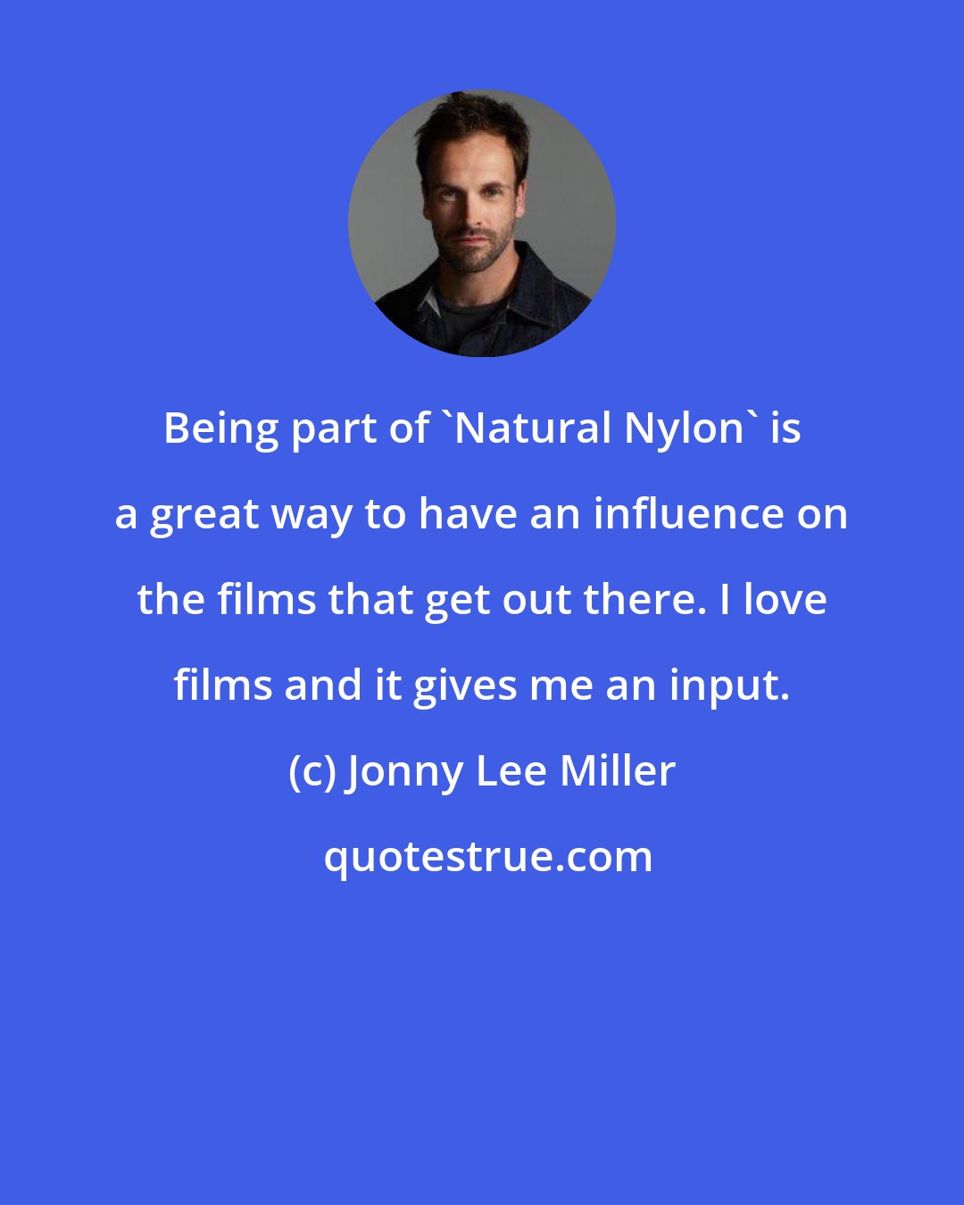 Jonny Lee Miller: Being part of 'Natural Nylon' is a great way to have an influence on the films that get out there. I love films and it gives me an input.