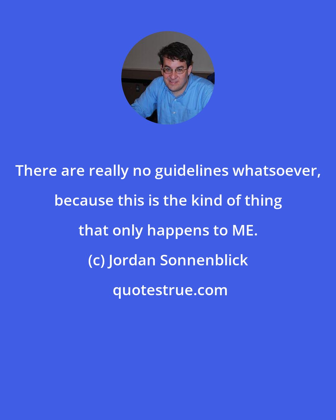Jordan Sonnenblick: There are really no guidelines whatsoever, because this is the kind of thing that only happens to ME.
