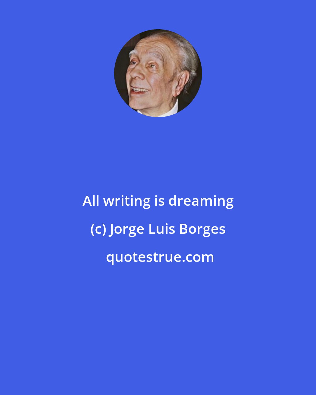 Jorge Luis Borges: All writing is dreaming