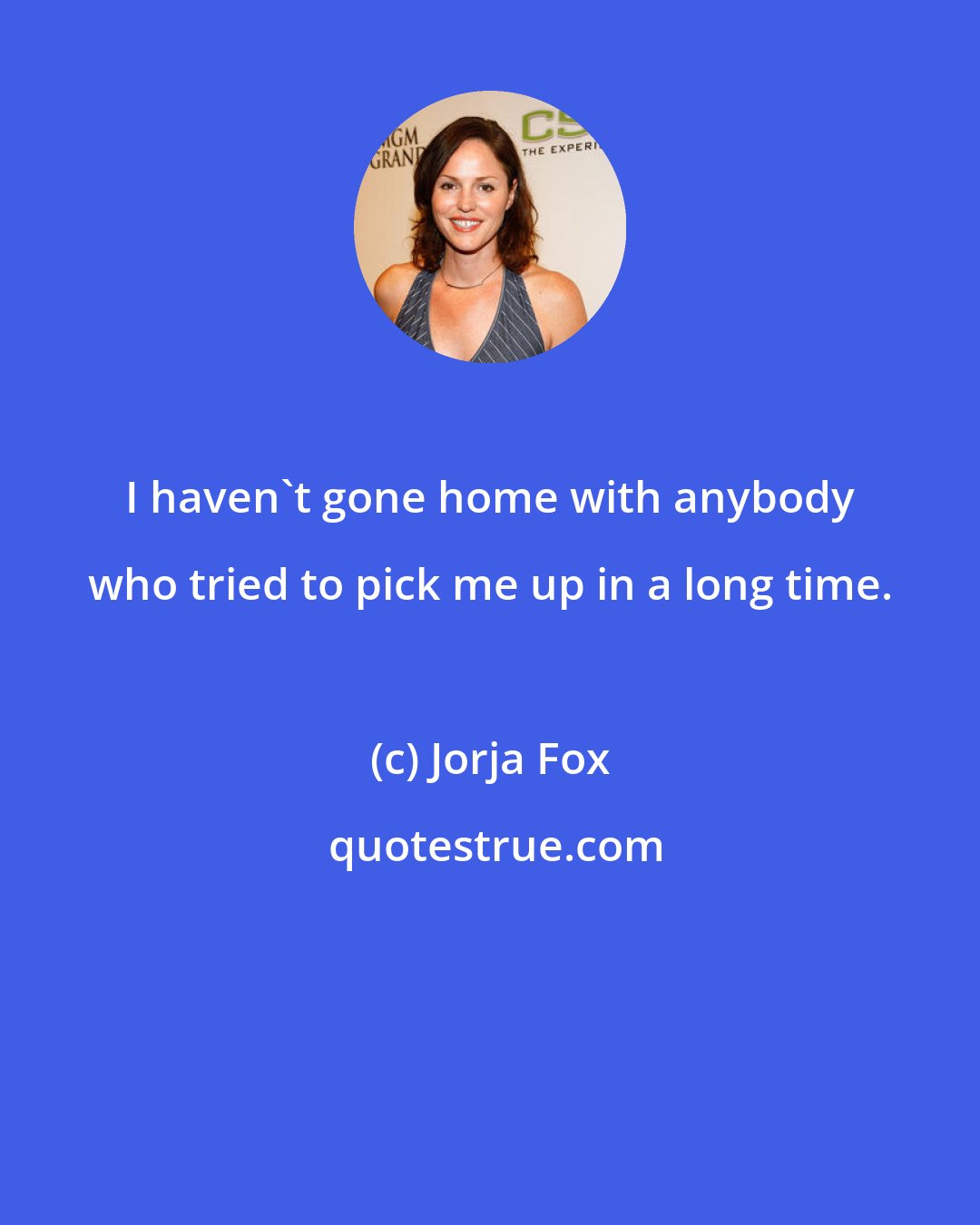 Jorja Fox: I haven't gone home with anybody who tried to pick me up in a long time.