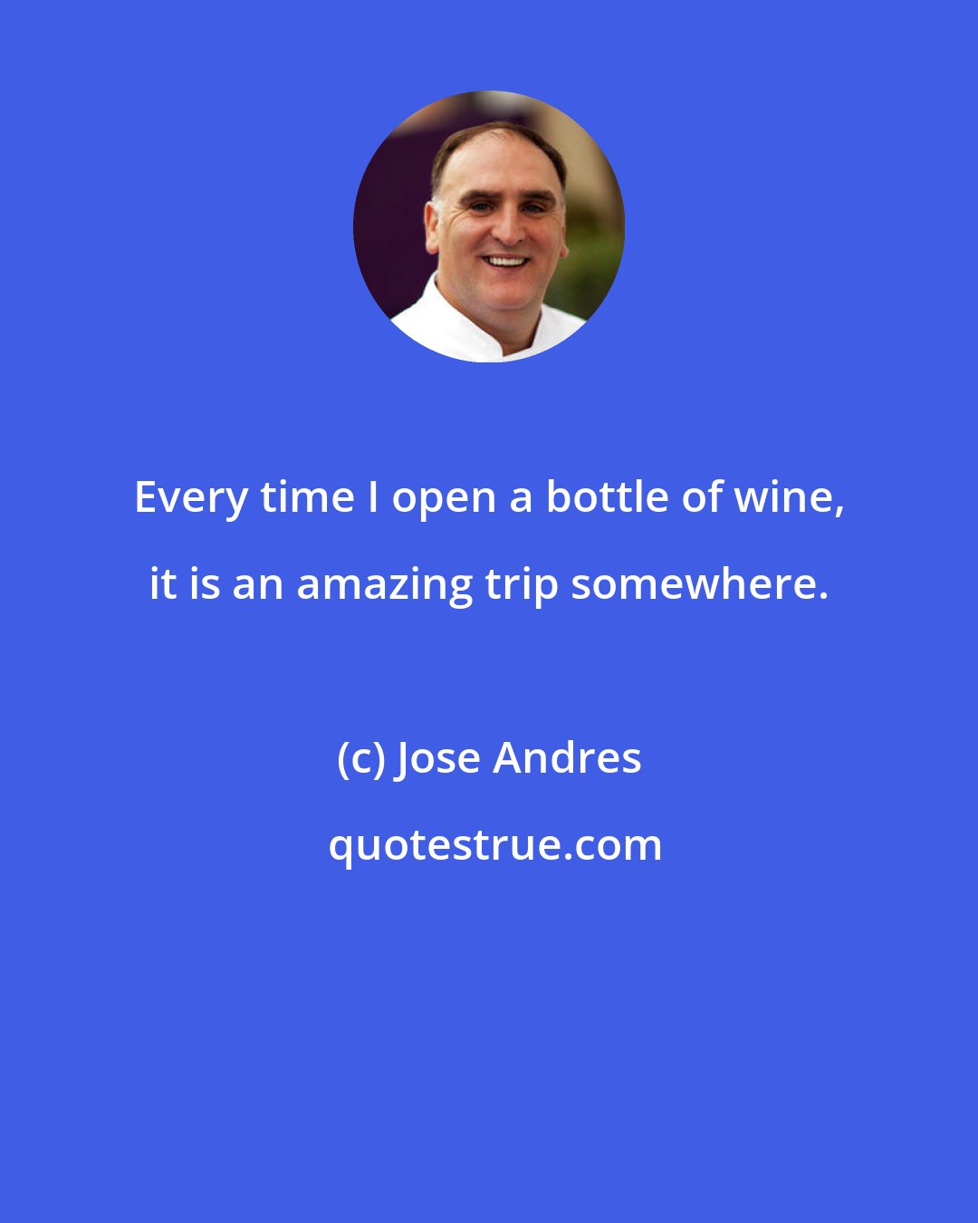 Jose Andres: Every time I open a bottle of wine, it is an amazing trip somewhere.