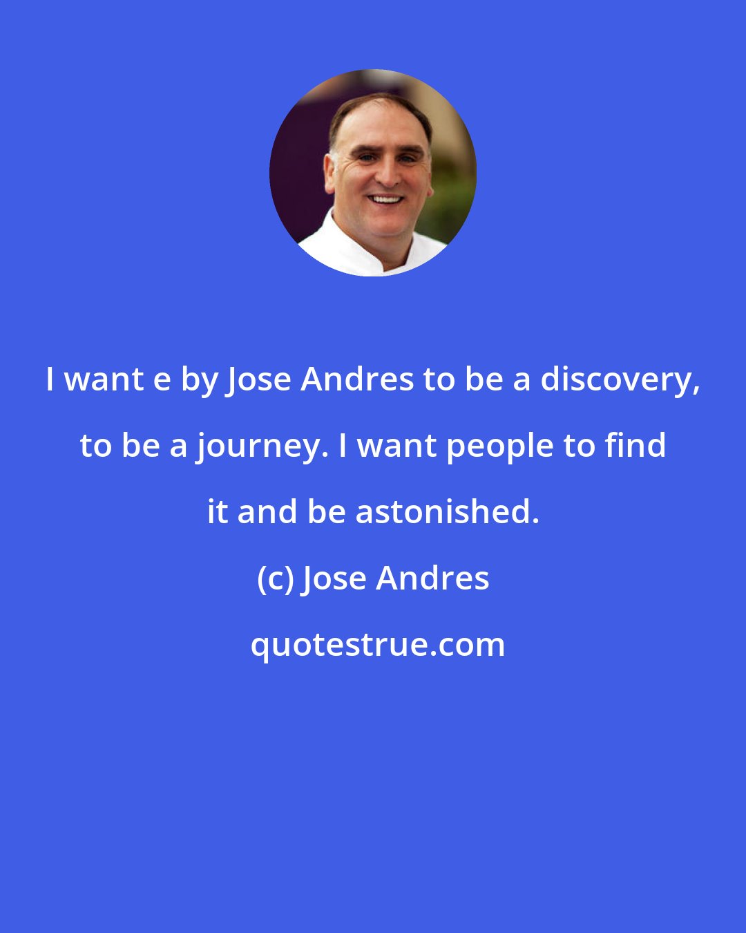 Jose Andres: I want e by Jose Andres to be a discovery, to be a journey. I want people to find it and be astonished.