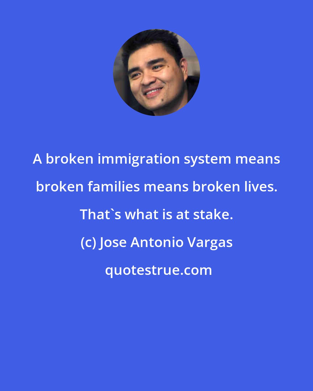 Jose Antonio Vargas: A broken immigration system means broken families means broken lives. That's what is at stake.