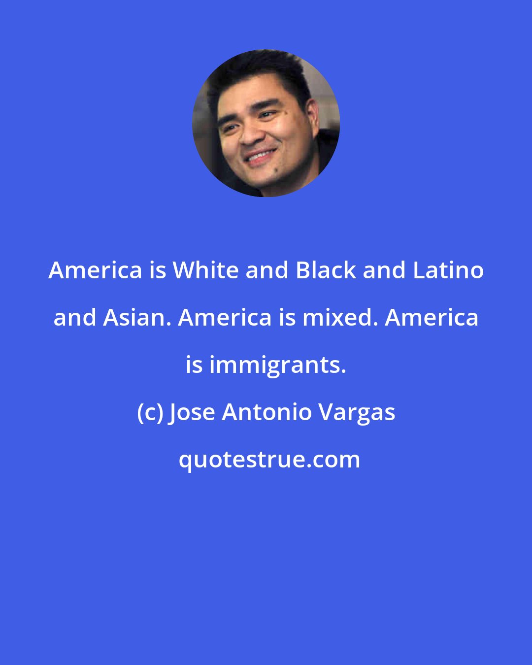 Jose Antonio Vargas: America is White and Black and Latino and Asian. America is mixed. America is immigrants.