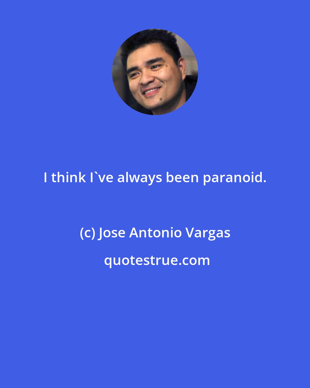 Jose Antonio Vargas: I think I've always been paranoid.