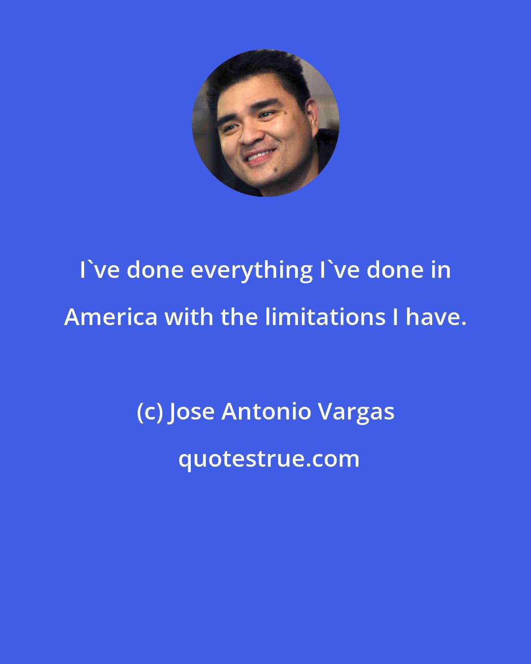 Jose Antonio Vargas: I've done everything I've done in America with the limitations I have.