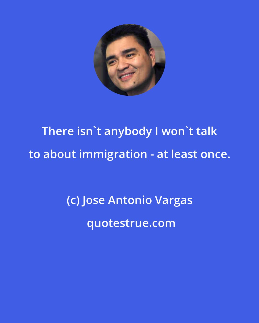 Jose Antonio Vargas: There isn't anybody I won't talk to about immigration - at least once.