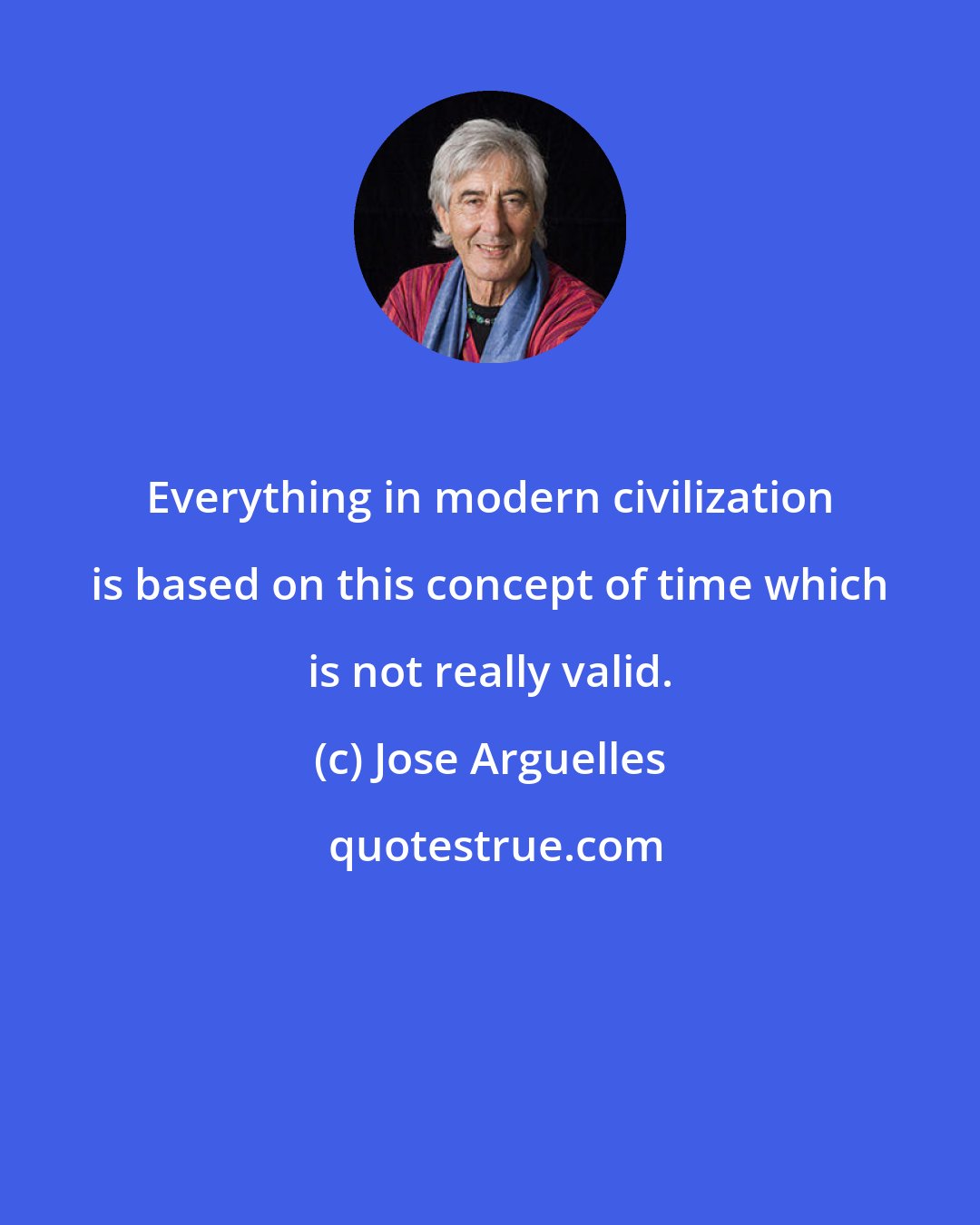 Jose Arguelles: Everything in modern civilization is based on this concept of time which is not really valid.