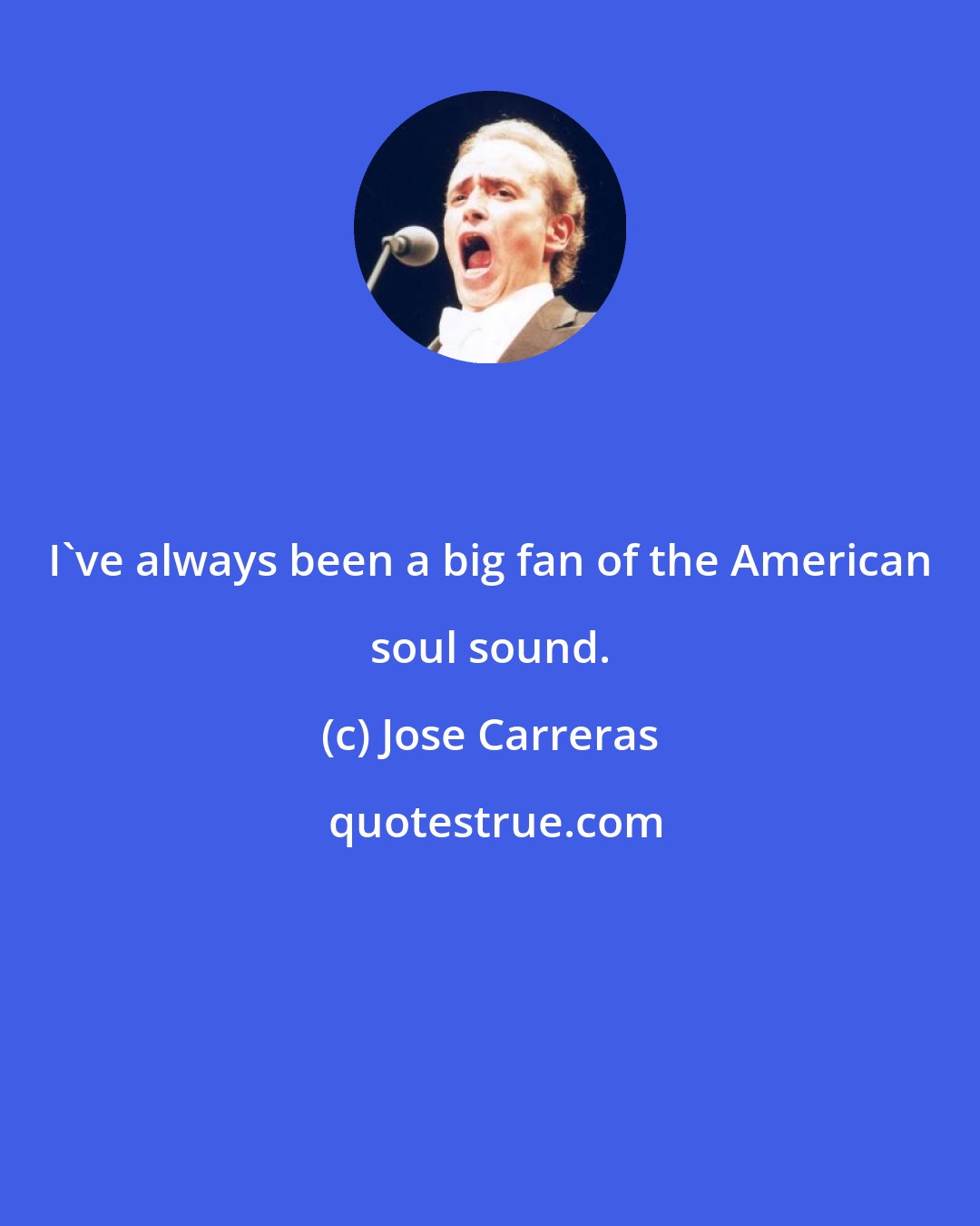 Jose Carreras: I've always been a big fan of the American soul sound.