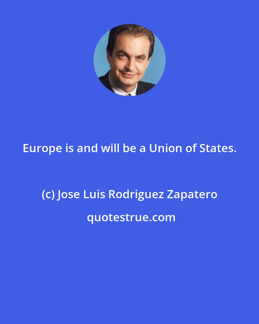 Jose Luis Rodriguez Zapatero: Europe is and will be a Union of States.