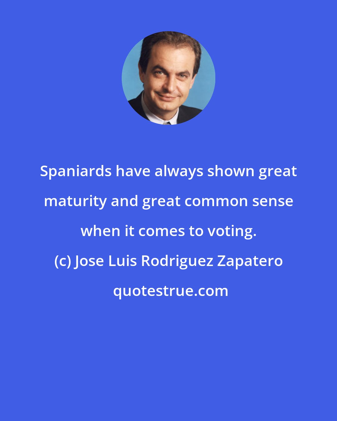 Jose Luis Rodriguez Zapatero: Spaniards have always shown great maturity and great common sense when it comes to voting.
