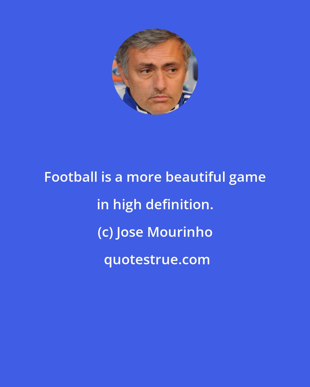 Jose Mourinho: Football is a more beautiful game in high definition.