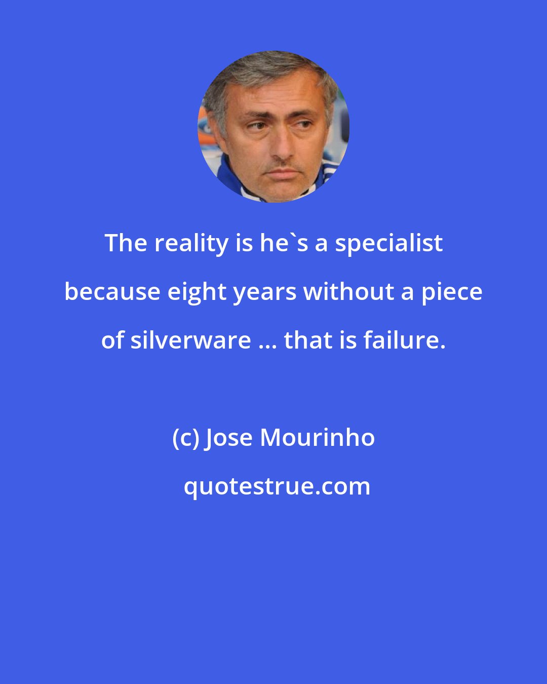 Jose Mourinho: The reality is he's a specialist because eight years without a piece of silverware ... that is failure.
