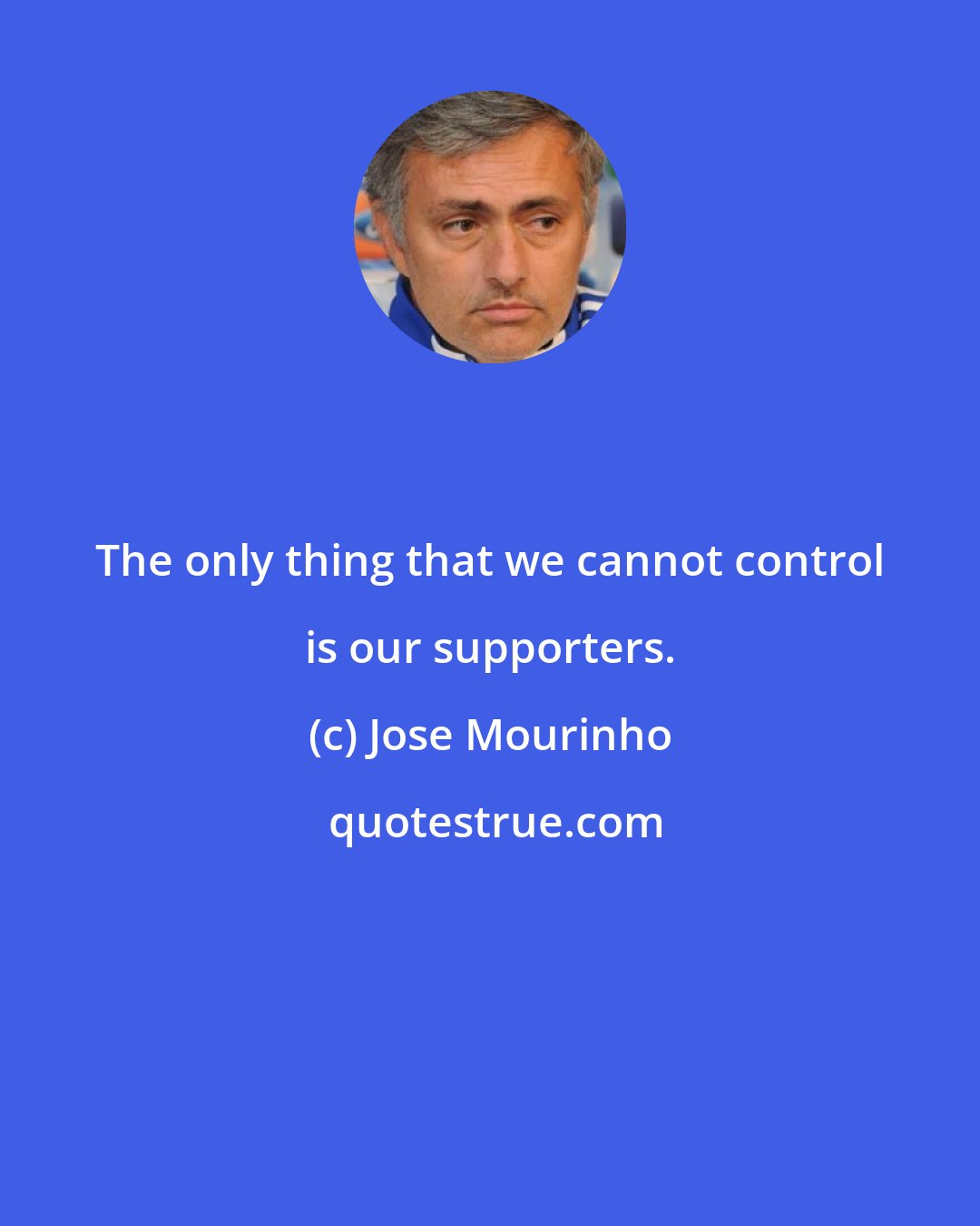 Jose Mourinho: The only thing that we cannot control is our supporters.
