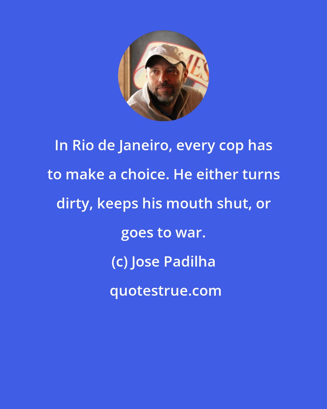 Jose Padilha: In Rio de Janeiro, every cop has to make a choice. He either turns dirty, keeps his mouth shut, or goes to war.
