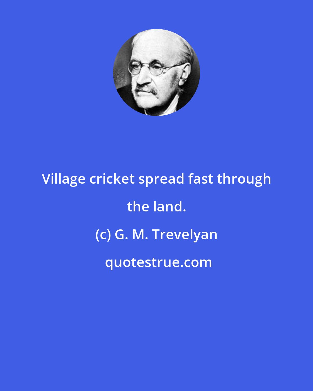 G. M. Trevelyan: Village cricket spread fast through the land.