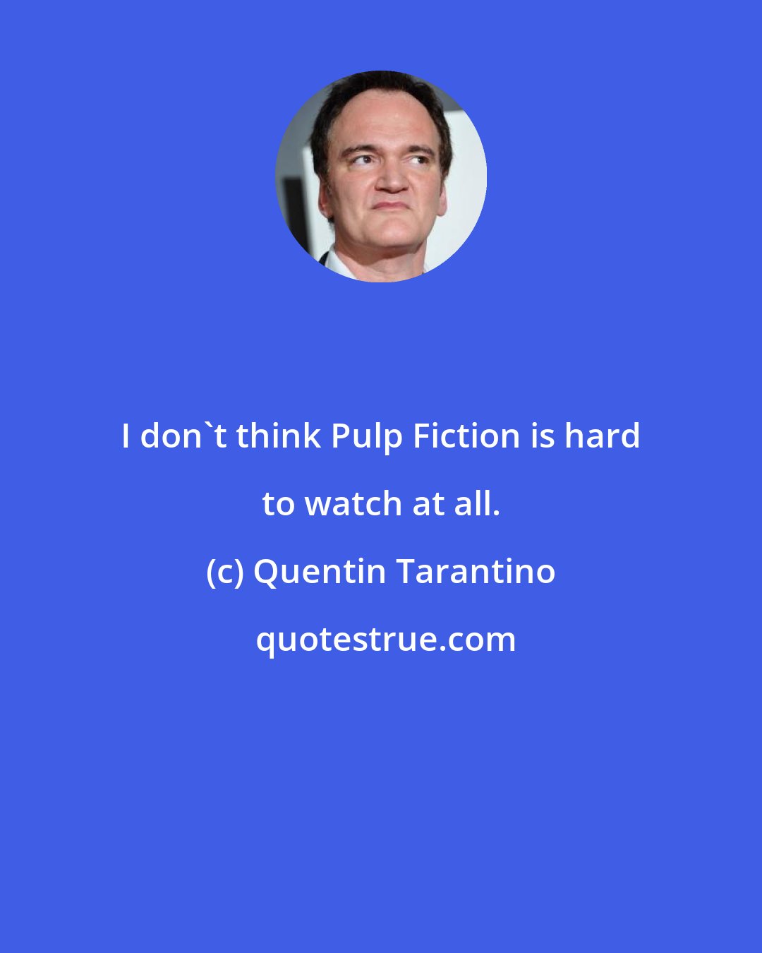 Quentin Tarantino: I don't think Pulp Fiction is hard to watch at all.
