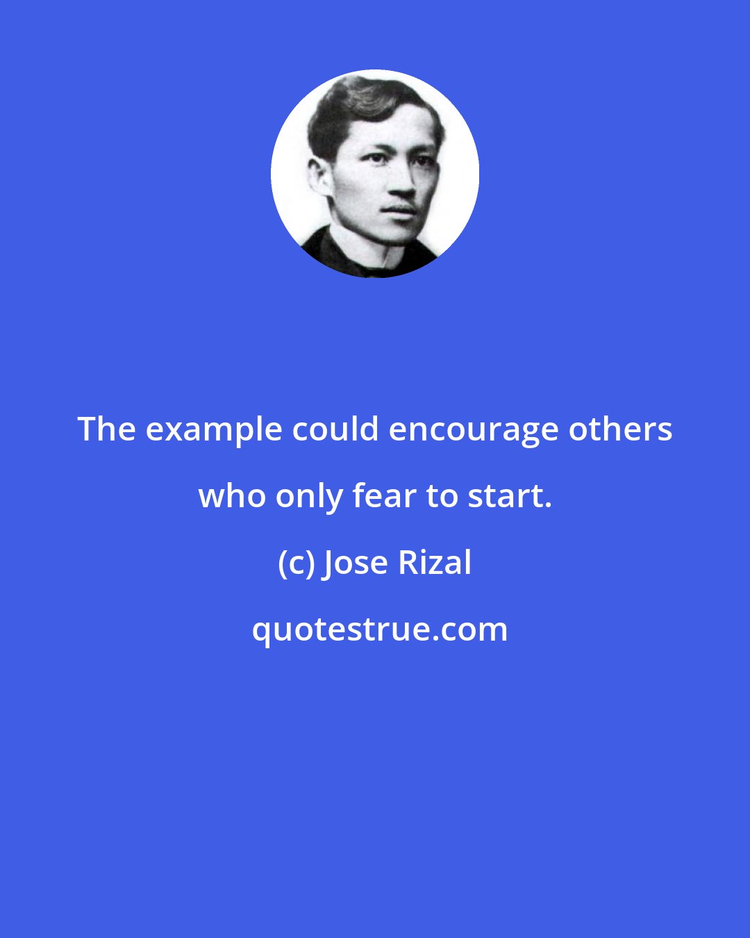 Jose Rizal: The example could encourage others who only fear to start.
