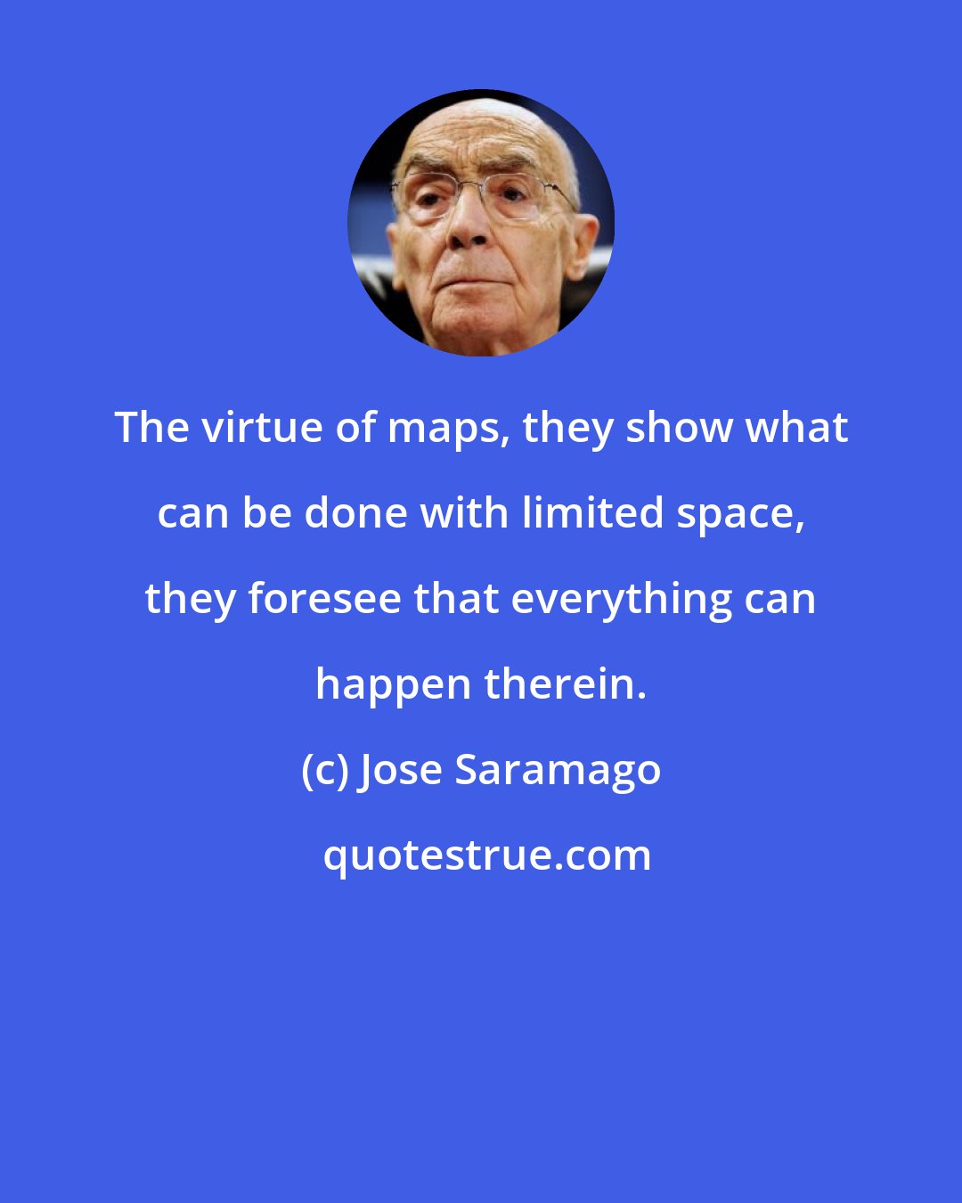 Jose Saramago: The virtue of maps, they show what can be done with limited space, they foresee that everything can happen therein.