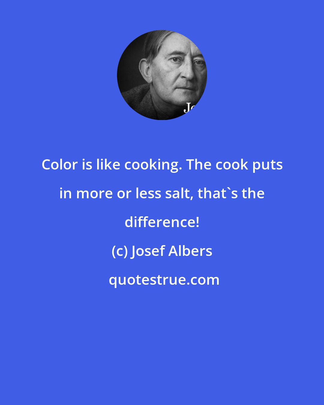Josef Albers: Color is like cooking. The cook puts in more or less salt, that's the difference!